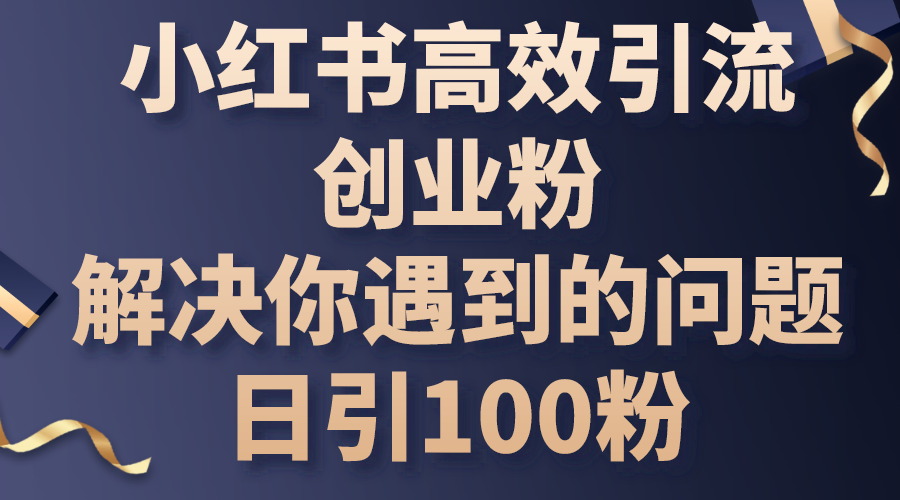 图片[1]-【2024.06.07】小红书高效引流创业粉，解决你遇到的问题，日引100粉百度网盘免费下载-芽米宝库