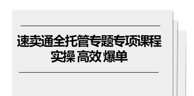 图片[1]-【2024.06.07】速卖通全托管专题专项课程，实操 高效 爆单（11节课）百度网盘免费下载-芽米宝库