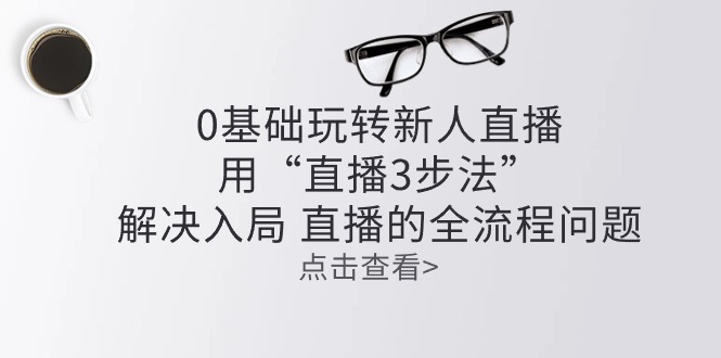 图片[1]-【2024.06.07】零基础玩转新人直播：用“直播3步法”解决入局 直播全流程问题百度网盘免费下载-芽米宝库