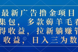 【2024.06.06】最新广告撸金项目合集包，多款薅羊毛看广告收益 拉新管道收益，日入三位数百度网盘免费下载-芽米宝库