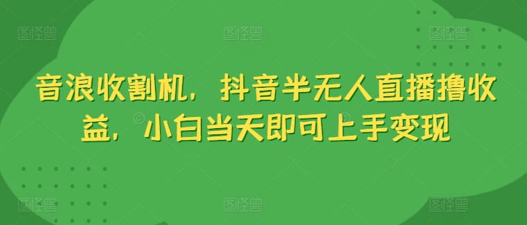 图片[1]-【2024.06.06】音浪收割机，抖音半无人直播撸收益，小白当天即可上手变现百度网盘免费下载-芽米宝库