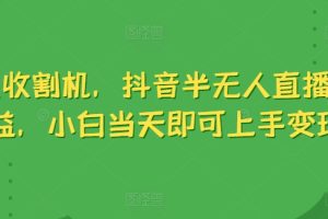 【2024.06.06】音浪收割机，抖音半无人直播撸收益，小白当天即可上手变现百度网盘免费下载-芽米宝库