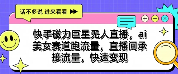 图片[1]-【2024.06.06】快手磁力巨星无人直播，ai美女赛道跑流量，直播间承接流量，快速变现百度网盘免费下载-芽米宝库