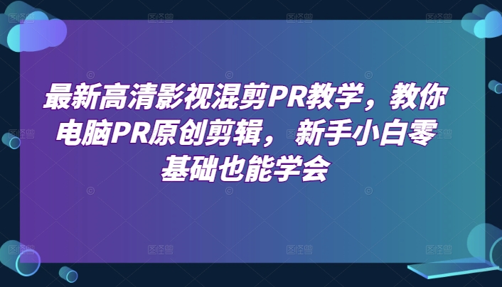 图片[1]-【2024.06.06】最新高清影视混剪PR教学，教你电脑PR原创剪辑， 新手小白零基础也能学会百度网盘免费下载-芽米宝库