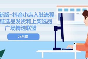 【2024.06.06】2024新版抖音小店入驻流程：供应链选品发货和上架选品广场精选联盟-74节百度网盘免费下载-芽米宝库