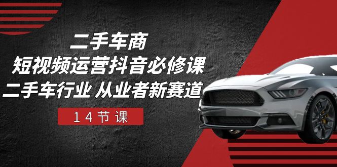 图片[1]-【2024.06.06】二手车商短视频运营抖音必修课，二手车行业 从业者新赛道（14节课）百度网盘免费下载-芽米宝库