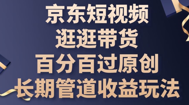 图片[1]-【2024.06.05】京东短视频逛逛带货百分百过原创，长期管道收益玩法百度网盘免费下载-芽米宝库