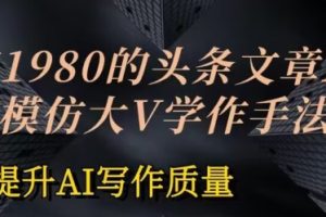 【2024.06.05】价值1980头条文章AI投喂训练模仿大v写作手法，提升AI写作质量百度网盘免费下载-芽米宝库