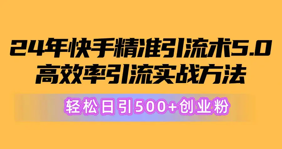 图片[1]-【2024.06.05】2024年快手精准引流术5.0，高效率引流实战方法，轻松日引500+创业粉百度网盘免费下载-芽米宝库