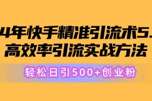 【2024.06.05】2024年快手精准引流术5.0，高效率引流实战方法，轻松日引500+创业粉百度网盘免费下载-芽米宝库