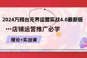 【2024.06.05】2024万相台无界运营实战4.0最新版，店铺 运营推广必修 理论+实操百度网盘免费下载-芽米宝库