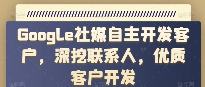 图片[1]-【2024.06.04】Google社媒自主开发客户，深挖联系人，优质客户开发百度网盘免费下载-芽米宝库