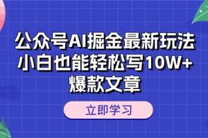 【2024.06.04】公众号AI掘金最新玩法，小白也能轻松写10W+爆款文章百度网盘免费下载-芽米宝库