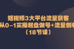 【2024.06.04】短视频3大平台·流量 获客：从0-1实操起盘做号+流量 创收（18节课）百度网盘免费下载-芽米宝库