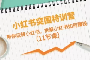 【2024.06.04】小红书突围特训营，带你玩转小红书，拆解小红书如何赚钱（11节课）百度网盘免费下载-芽米宝库