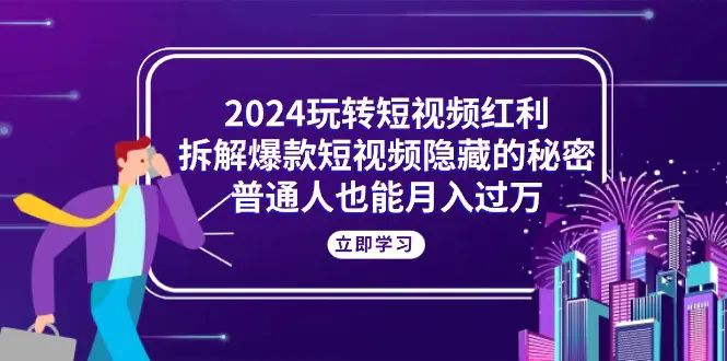 图片[1]-【2024.06.05】2024玩转短视频红利，拆解爆款短视频隐藏的秘密，普通人也能月入过万百度网盘免费下载-芽米宝库