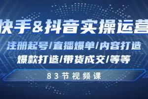 【2024.06.05】快手与抖音实操运营：注册起号/直播爆单/内容打造/爆款打造/带货成交/83节-芽米宝库