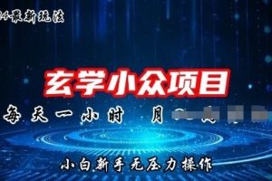 【2024.06.04】2024年新版玄学小众玩法项目，零门槛高利润，新手小白无压力操作百度网盘免费下载-芽米宝库
