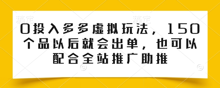 图片[1]-【2024.06.04】0投入多多虚拟玩法，150个品以后就会出单，也可以配合全站推广助推百度网盘免费下载-芽米宝库