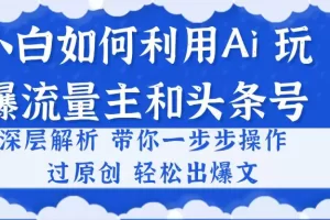 【2024.06.04】小白如何利用Ai，完爆流量主和头条号 深层解析，一步步操作，过原创出爆文百度网盘免费下载-芽米宝库