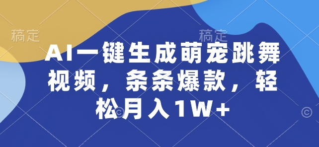 图片[1]-【2024.06.04】AI一键生成萌宠跳舞视频，条条爆款，轻松月入1W+百度网盘免费下载-芽米宝库