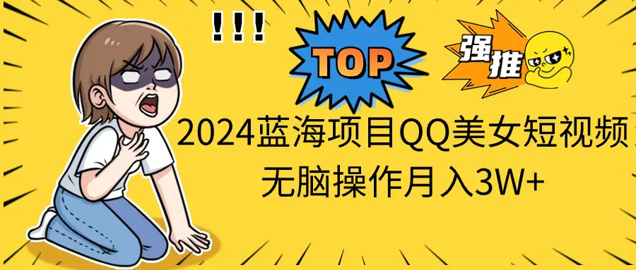 图片[1]-【2024.06.03】2024蓝海项目，QQ美女短视频，无脑操作月入3W+百度网盘免费下载-芽米宝库