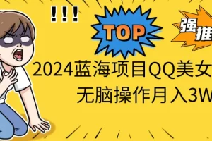 【2024.06.03】2024蓝海项目，QQ美女短视频，无脑操作月入3W+百度网盘免费下载-芽米宝库