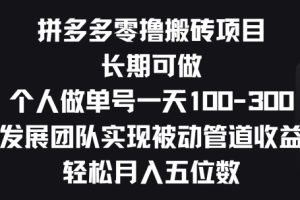 【2024.06.03】拼多多零撸搬砖项目，长期可做，个人做单号一天一两张，发展团队实现被动管道收益百度网盘免费下载-芽米宝库