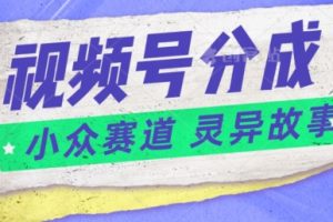 【2024.06.03】视频号分成掘金小众赛道 灵异故事，普通人都能做得好的副业百度网盘免费下载-芽米宝库