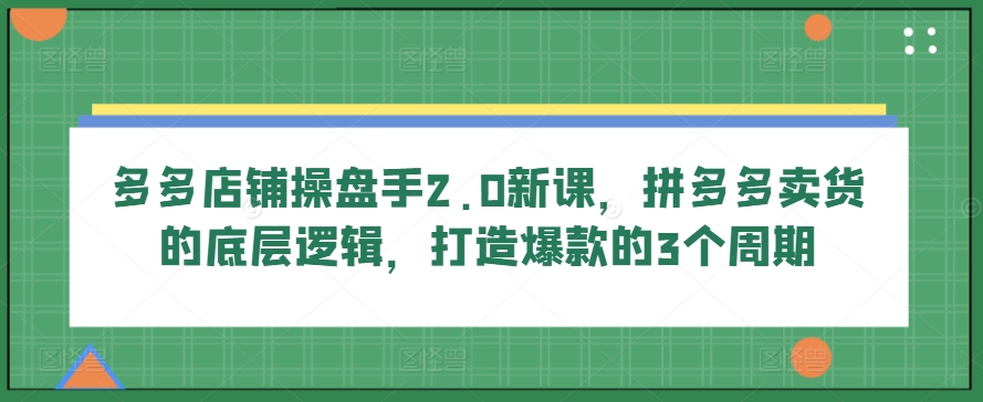 图片[1]-【2024.06.03】多多店铺操盘手2.0新课，拼多多卖货的底层逻辑，打造爆款的3个周期百度网盘免费下载-芽米宝库
