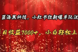 【2024.06.03】蓝海黑科技，小红书拉新爆单玩法，单日收益7000+，小白轻松上手百度网盘免费下载-芽米宝库