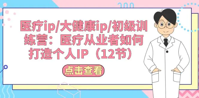 图片[1]-【2024.06.03】医疗ip/大健康ip/初级训练营：医疗从业者如何打造个人IP（12节）百度网盘免费下载-芽米宝库