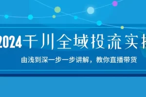 【2024.06.03】2024千川全域投流精品实操：由浅到深一步一步讲解，教你直播带货-15节百度网盘免费下载-芽米宝库