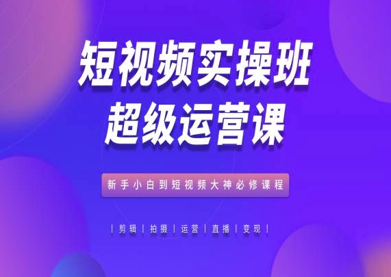 图片[1]-【2024.06.03】短视频实操班超级运营课，新手小白到短视频大神必修课程百度网盘免费下载-芽米宝库