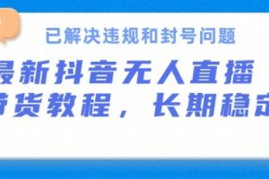 【2024.06.02】抖音无人直播带货，长期稳定，已解决违规和封号问题，开播24小时必出单百度网盘免费下载-芽米宝库