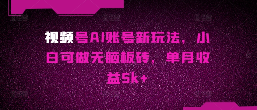图片[1]-【2024.06.02】视频号AI账号新玩法，小白可做无脑板砖，单月收益5k+百度网盘免费下载-芽米宝库