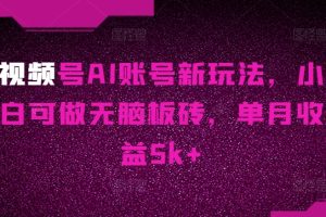 【2024.06.02】视频号AI账号新玩法，小白可做无脑板砖，单月收益5k+百度网盘免费下载-芽米宝库