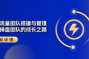 【2024.06.02】企业流量团队-搭建与管理，亿级 操盘团队的成长之路（28节课）百度网盘免费下载-芽米宝库