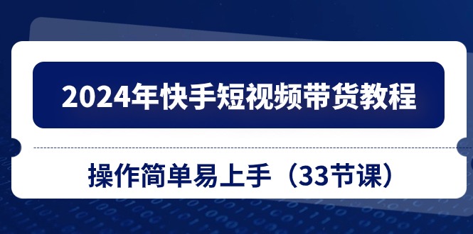 图片[1]-【2024.06.02】2024年快手短视频带货教程，操作简单易上手（33节课）百度网盘免费下载-芽米宝库