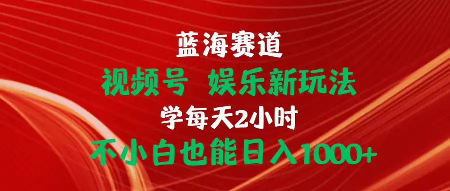 图片[1]-【2024.06.01】蓝海赛道视频号 娱乐新玩法每天2小时小白也能日入1000+百度网盘免费下载-芽米宝库