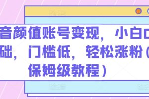 【2024.06.01】抖音颜值账号变现，小白0基础，门槛低，​轻松涨粉(保姆级教程)百度网盘免费下载-芽米宝库