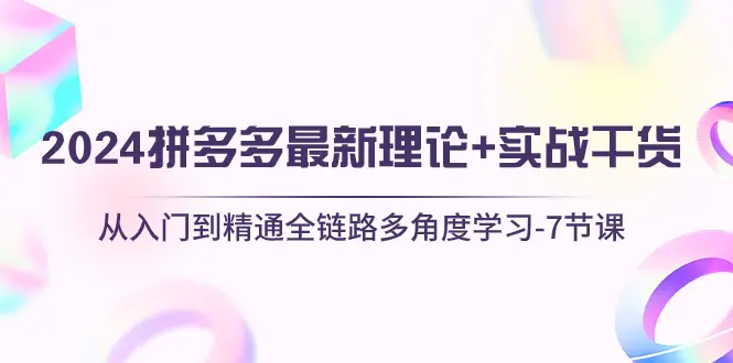 图片[1]-【2024.06.01】2024拼多多 最新理论+实战干货，从入门到精通全链路多角度学习-7节课百度网盘免费下载-芽米宝库