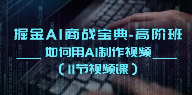 图片[1]-【2024.06.01】掘金AI商战宝典-高阶班：如何用AI制作视频（11节视频课）百度网盘免费下载-芽米宝库