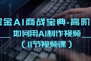 【2024.06.01】掘金AI商战宝典-高阶班：如何用AI制作视频（11节视频课）百度网盘免费下载-芽米宝库