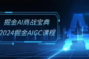 【2024.06.01】掘金AI商战宝典-系统班：2024掘金AIGC课程（30节视频课）百度网盘免费下载-芽米宝库