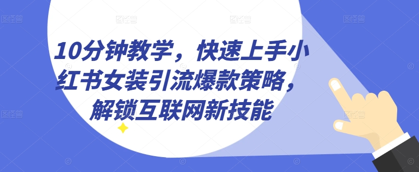 图片[1]-【2024.06.01】10分钟教学，快速上手小红书女装引流爆款策略，解锁互联网新技能百度网盘免费下载-芽米宝库