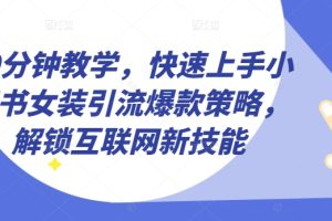 【2024.06.01】10分钟教学，快速上手小红书女装引流爆款策略，解锁互联网新技能百度网盘免费下载-芽米宝库