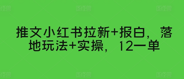 图片[1]-【2024.05.31】推文小红书拉新+报白，落地玩法+实操，12一单百度网盘免费下载-芽米宝库