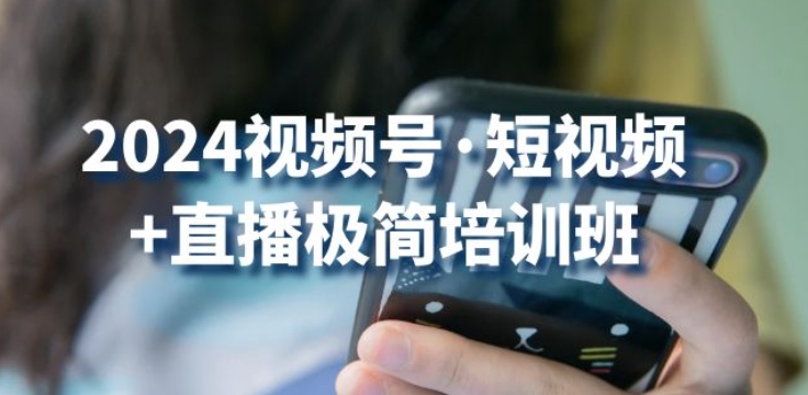 图片[1]-【2024.05.31】2024视频号·短视频+直播极简培训班：抓住视频号风口，流量红利百度网盘免费下载-芽米宝库