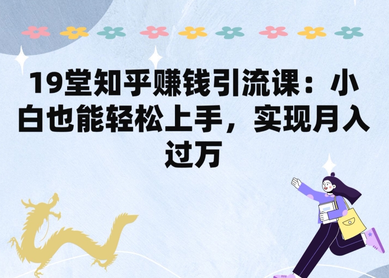 图片[1]-【2024.05.31】19堂知乎赚钱引流课：小白也能轻松上手，实现月入过W百度网盘免费下载-芽米宝库